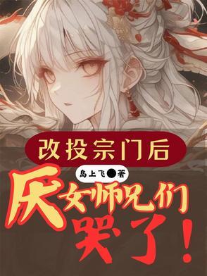 改投宗门后,厌女师兄们哭了 改投宗门后,厌女师兄们哭了