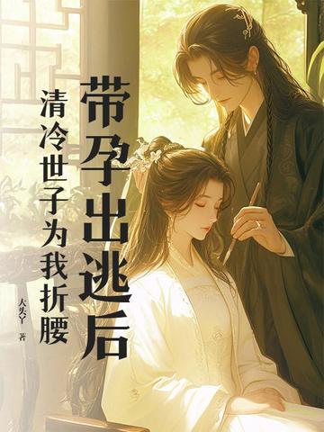 带孕出逃后,清冷世子为我折腰 带孕出逃后,清冷世子为我折腰